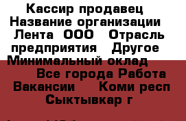 Кассир-продавец › Название организации ­ Лента, ООО › Отрасль предприятия ­ Другое › Минимальный оклад ­ 30 000 - Все города Работа » Вакансии   . Коми респ.,Сыктывкар г.